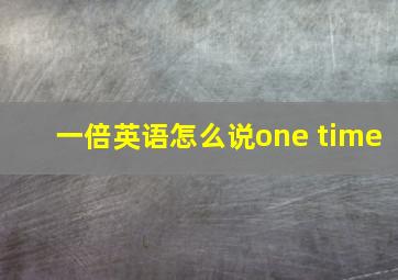 一倍英语怎么说one time